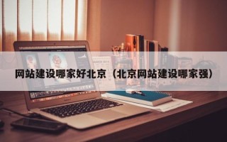 大庆网站建设哪家好北京（北京网站建设哪家强）